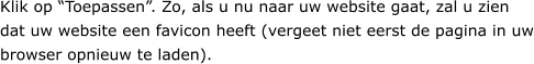 Klik op “Toepassen”. Zo, als u nu naar uw website gaat, zal u zien dat uw website een favicon heeft (vergeet niet eerst de pagina in uw browser opnieuw te laden).